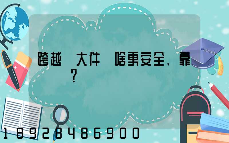 跨越運大件為啥更安全、靠譜？